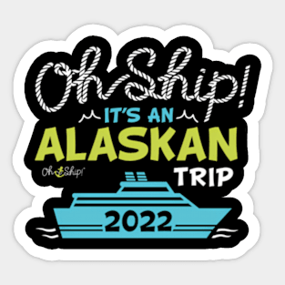 Oh Ship It'S An Alaskan Trip 2022 Alaska Cruise Sticker